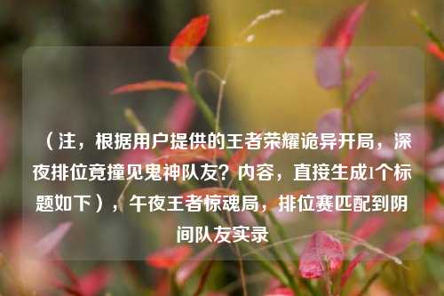 （注，根据用户提供的王者荣耀诡异开局，深夜排位竟撞见鬼神队友？内容，直接生成1个标题如下），午夜王者惊魂局，排位赛匹配到阴间队友实录