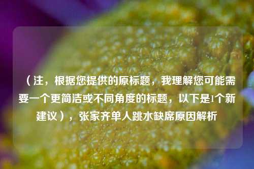（注，根据您提供的原标题，我理解您可能需要一个更简洁或不同角度的标题，以下是1个新建议），张家齐单人跳水缺席原因解析