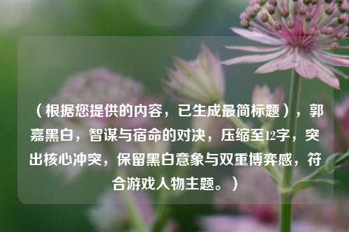 （根据您提供的内容，已生成最简标题），郭嘉黑白，智谋与宿命的对决，压缩至12字，突出核心冲突，保留黑白意象与双重博弈感，符合游戏人物主题。）