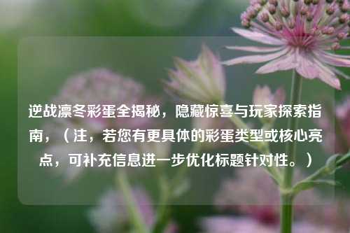 逆战凛冬彩蛋全揭秘，隐藏惊喜与玩家探索指南，（注，若您有更具体的彩蛋类型或核心亮点，可补充信息进一步优化标题针对性。）