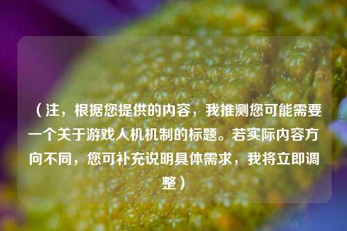 （注，根据您提供的内容，我推测您可能需要一个关于游戏人机机制的标题。若实际内容方向不同，您可补充说明具体需求，我将立即调整）