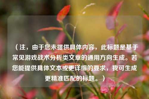 （注，由于您未提供具体内容，此标题是基于常见游戏战术分析类文章的通用方向生成。若您能提供具体文本或更详细的要求，我可生成更精准匹配的标题。）