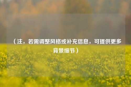 （注，若需调整风格或补充信息，可提供更多背景细节）