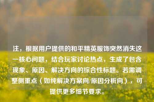 注，根据用户提供的和平精英服饰突然消失这一核心问题，结合玩家讨论热点，生成了包含现象、原因、解决方向的综合性标题。若需调整侧重点（如纯解决方案向/原因分析向），可提供更多细节要求。