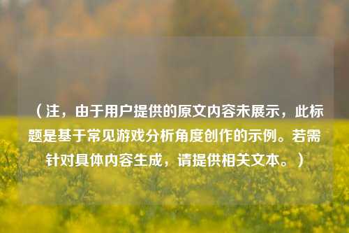 （注，由于用户提供的原文内容未展示，此标题是基于常见游戏分析角度创作的示例。若需针对具体内容生成，请提供相关文本。）