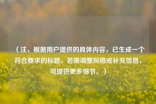 （注，根据用户提供的具体内容，已生成一个符合要求的标题。若需调整风格或补充信息，可提供更多细节。）