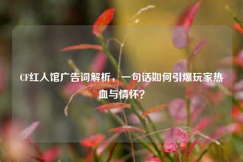 CF红人馆广告词解析，一句话如何引爆玩家热血与情怀？