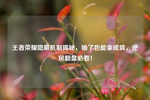 王者荣耀隐藏机制揭秘，输了也能拿成就，逆风翻盘必看！