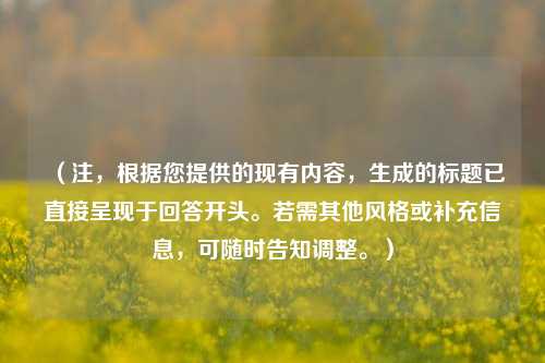 （注，根据您提供的现有内容，生成的标题已直接呈现于回答开头。若需其他风格或补充信息，可随时告知调整。）