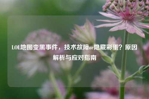 LOL地图变黑事件，技术故障or隐藏彩蛋？原因解析与应对指南