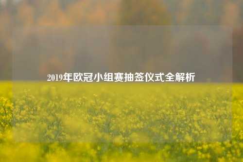 2019年欧冠小组赛抽签仪式全解析