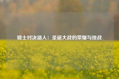 骑士对决湖人：圣诞大战的荣耀与挑战