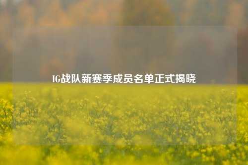 IG战队新赛季成员名单正式揭晓