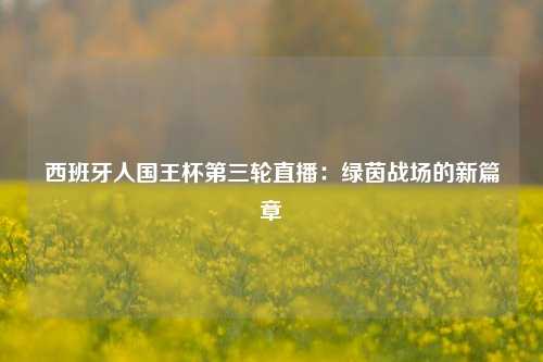 西班牙人国王杯第三轮直播：绿茵战场的新篇章
