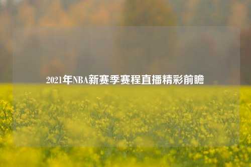 2021年NBA新赛季赛程直播精彩前瞻