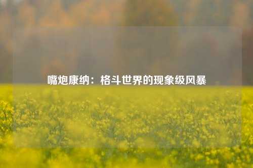嘴炮康纳：格斗世界的现象级风暴